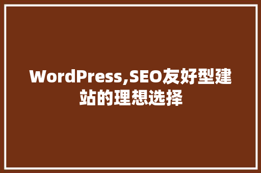 WordPress,SEO友好型建站的理想选择