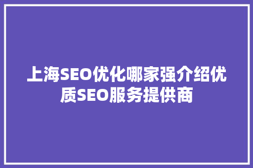 上海SEO优化哪家强介绍优质SEO服务提供商