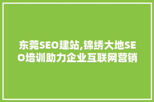 东莞SEO建站,锦绣大地SEO培训助力企业互联网营销腾飞