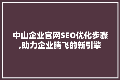 中山企业官网SEO优化步骤,助力企业腾飞的新引擎
