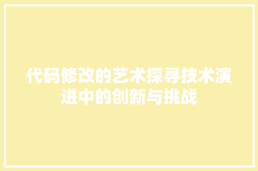 代码修改的艺术探寻技术演进中的创新与挑战