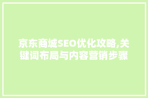 京东商城SEO优化攻略,关键词布局与内容营销步骤  第1张