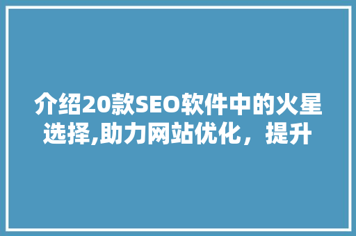 介绍20款SEO软件中的火星选择,助力网站优化，提升搜索引擎排名