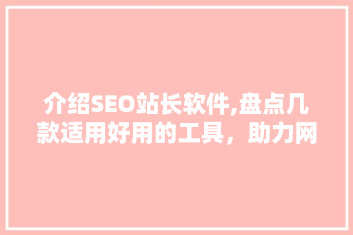 介绍SEO站长软件,盘点几款适用好用的工具，助力网站优化