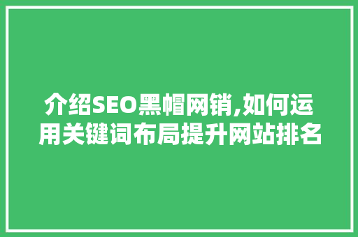 介绍SEO黑帽网销,如何运用关键词布局提升网站排名