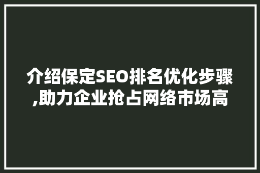 介绍保定SEO排名优化步骤,助力企业抢占网络市场高地