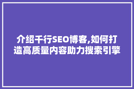介绍千行SEO博客,如何打造高质量内容助力搜索引擎优化