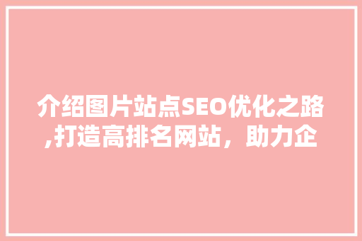 介绍图片站点SEO优化之路,打造高排名网站，助力企业品牌提升