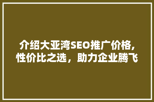 介绍大亚湾SEO推广价格,性价比之选，助力企业腾飞  第1张