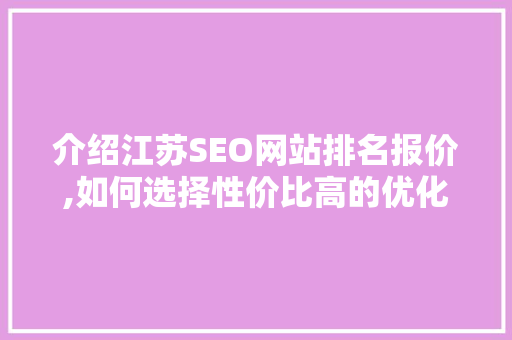 介绍江苏SEO网站排名报价,如何选择性价比高的优化服务