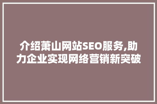 介绍萧山网站SEO服务,助力企业实现网络营销新突破  第1张