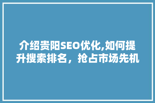 介绍贵阳SEO优化,如何提升搜索排名，抢占市场先机  第1张