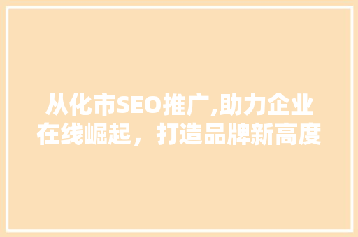 从化市SEO推广,助力企业在线崛起，打造品牌新高度