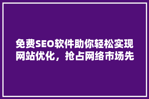 免费SEO软件助你轻松实现网站优化，抢占网络市场先机！
