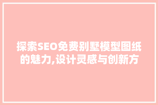 探索SEO免费别墅模型图纸的魅力,设计灵感与创新方法