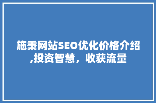 施秉网站SEO优化价格介绍,投资智慧，收获流量