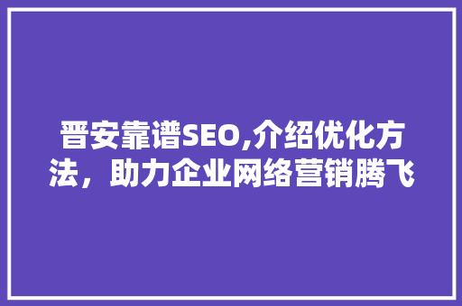 晋安靠谱SEO,介绍优化方法，助力企业网络营销腾飞  第1张