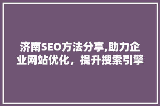 济南SEO方法分享,助力企业网站优化，提升搜索引擎排名