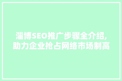 淄博SEO推广步骤全介绍,助力企业抢占网络市场制高点
