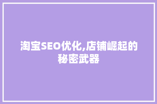 淘宝SEO优化,店铺崛起的秘密武器