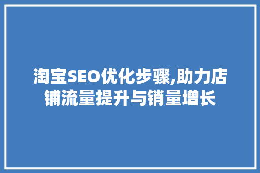 淘宝SEO优化步骤,助力店铺流量提升与销量增长