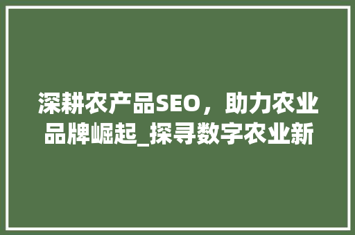 深耕农产品SEO，助力农业品牌崛起_探寻数字农业新时代