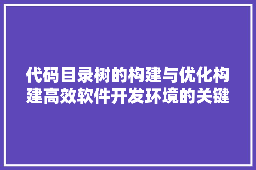 代码目录树的构建与优化构建高效软件开发环境的关键