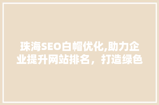 珠海SEO白帽优化,助力企业提升网站排名，打造绿色网络环境