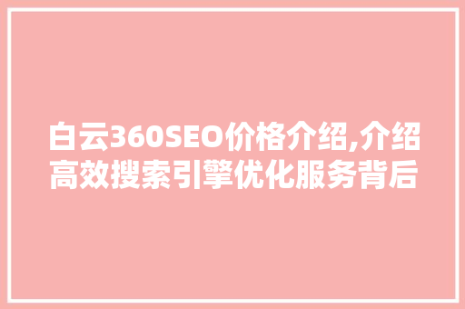 白云360SEO价格介绍,介绍高效搜索引擎优化服务背后的价值
