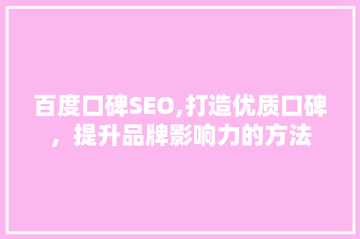 百度口碑SEO,打造优质口碑，提升品牌影响力的方法