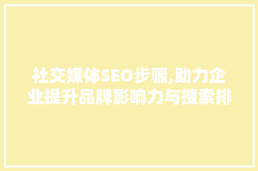 社交媒体SEO步骤,助力企业提升品牌影响力与搜索排名