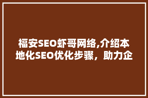 福安SEO虾哥网络,介绍本地化SEO优化步骤，助力企业提升在线竞争力