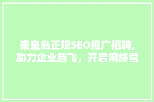 秦皇岛正规SEO推广招聘,助力企业腾飞，开启网络营销新篇章