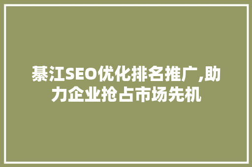 綦江SEO优化排名推广,助力企业抢占市场先机