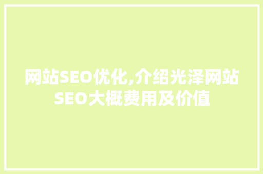 网站SEO优化,介绍光泽网站SEO大概费用及价值