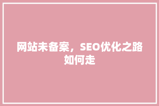 网站未备案，SEO优化之路如何走