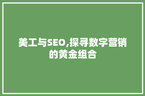 美工与SEO,探寻数字营销的黄金组合