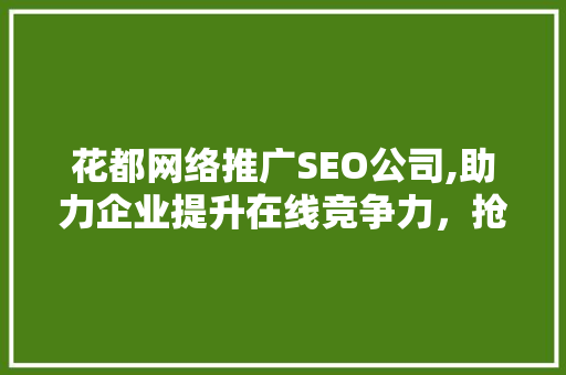 花都网络推广SEO公司,助力企业提升在线竞争力，抢占市场先机