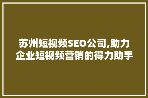 苏州短视频SEO公司,助力企业短视频营销的得力助手  第1张