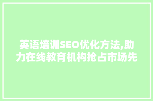 英语培训SEO优化方法,助力在线教育机构抢占市场先机