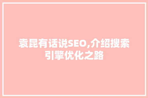 袁昆有话说SEO,介绍搜索引擎优化之路