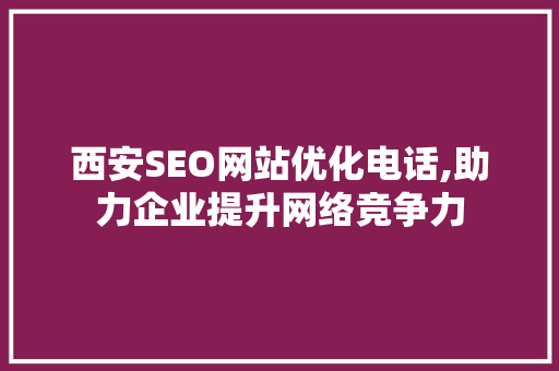 西安SEO网站优化电话,助力企业提升网络竞争力