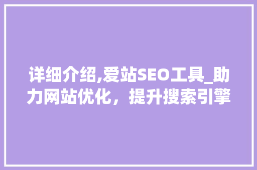 详细介绍,爱站SEO工具_助力网站优化，提升搜索引擎排名
