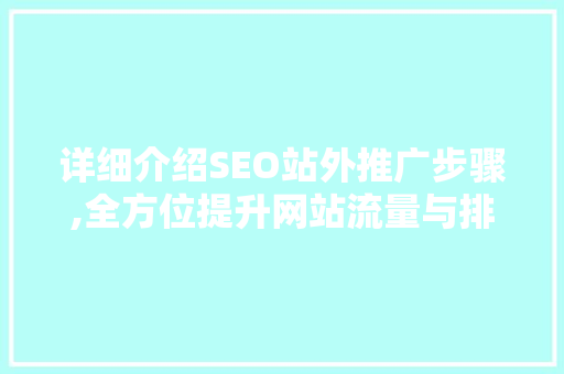 详细介绍SEO站外推广步骤,全方位提升网站流量与排名