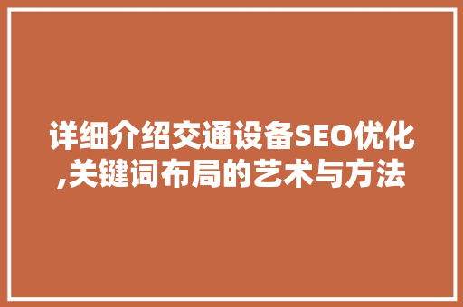 详细介绍交通设备SEO优化,关键词布局的艺术与方法