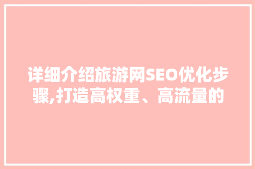 详细介绍旅游网SEO优化步骤,打造高权重、高流量的旅游网站