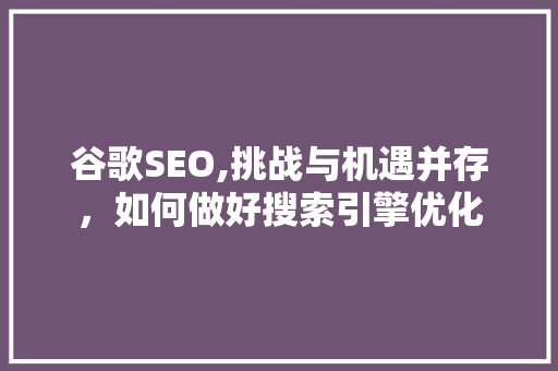 谷歌SEO,挑战与机遇并存，如何做好搜索引擎优化
