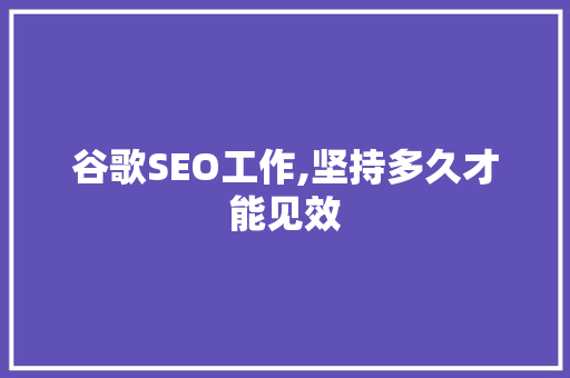 谷歌SEO工作,坚持多久才能见效