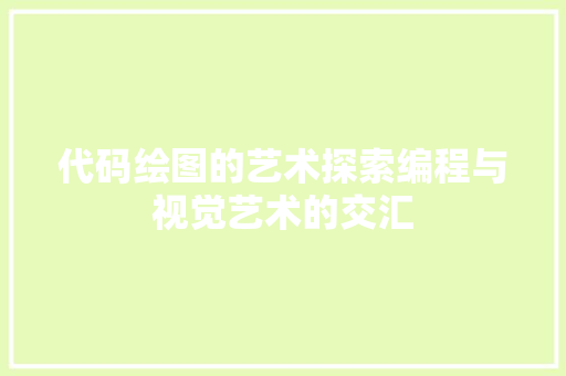 代码绘图的艺术探索编程与视觉艺术的交汇