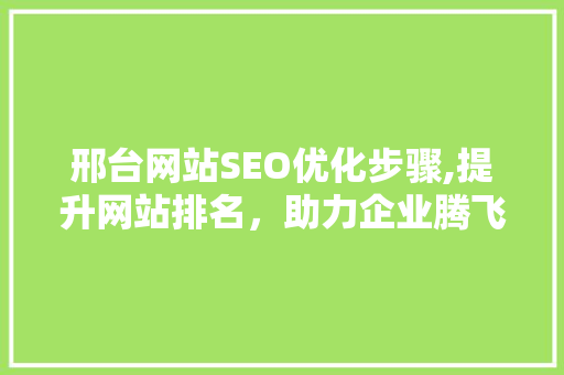 邢台网站SEO优化步骤,提升网站排名，助力企业腾飞